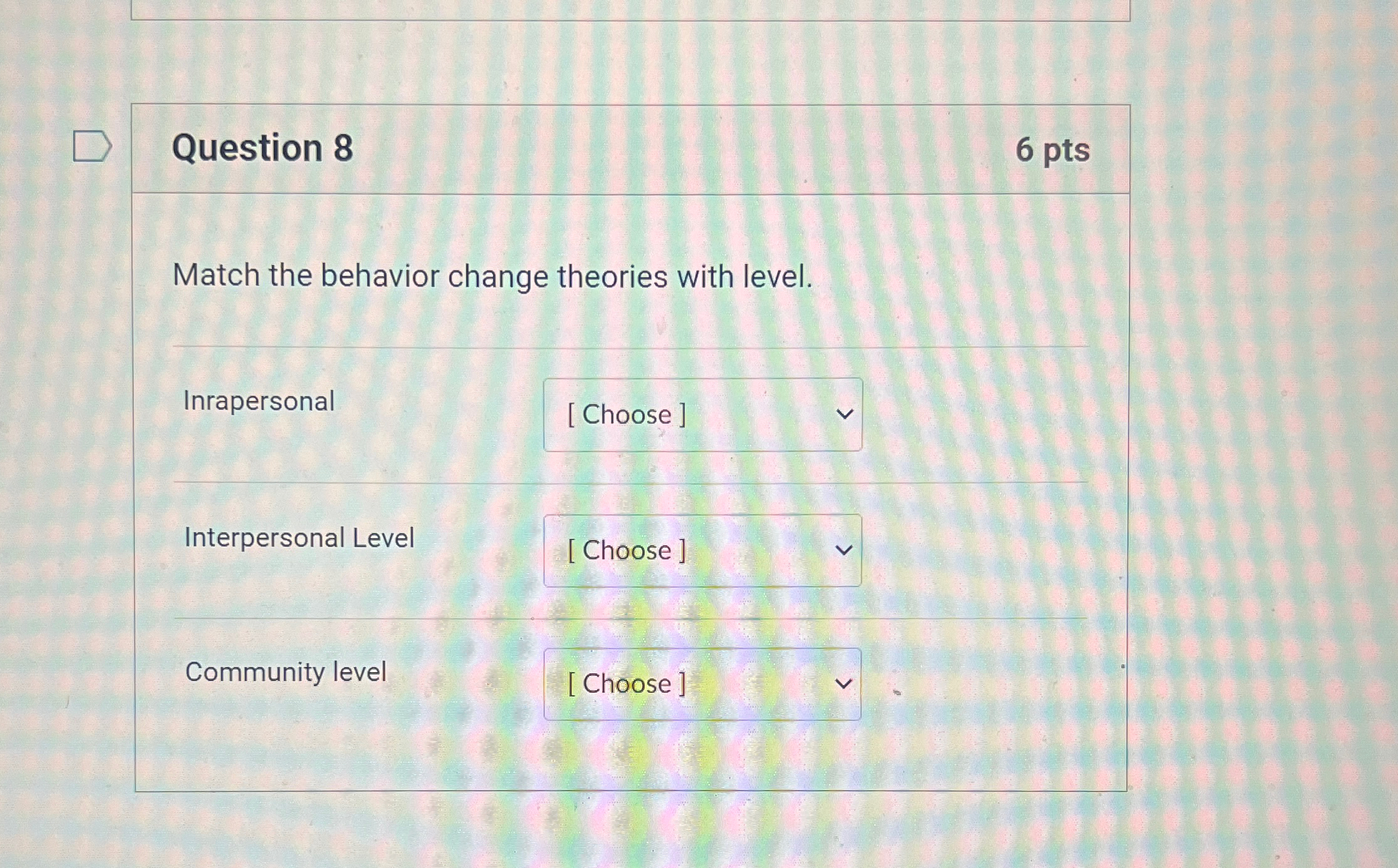  Question 8 6pts Match the behavior change theories with level. Inrapersonal