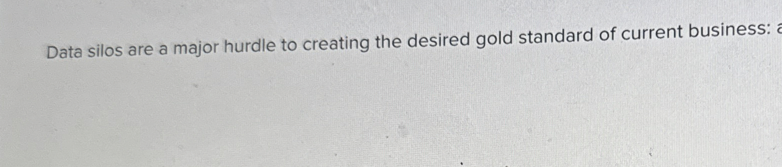  Data silos are a major hurdle to creating the desired gold