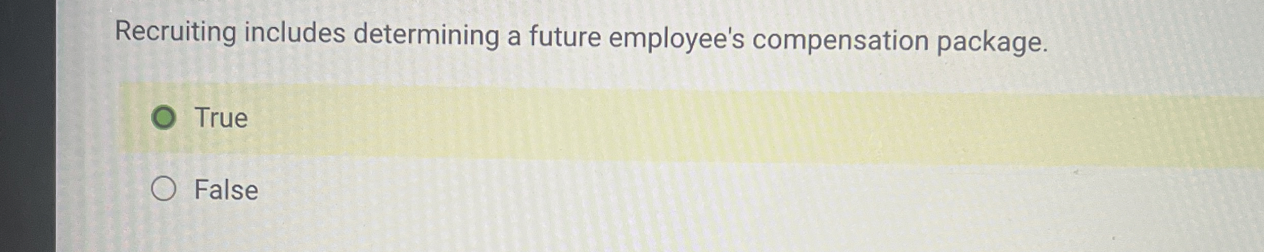  Recruiting includes determining a future employee's compensation package. True False 