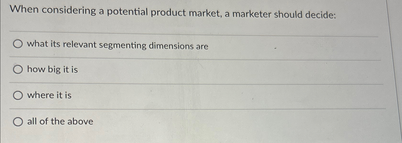  When considering a potential product market, a marketer should decide: what