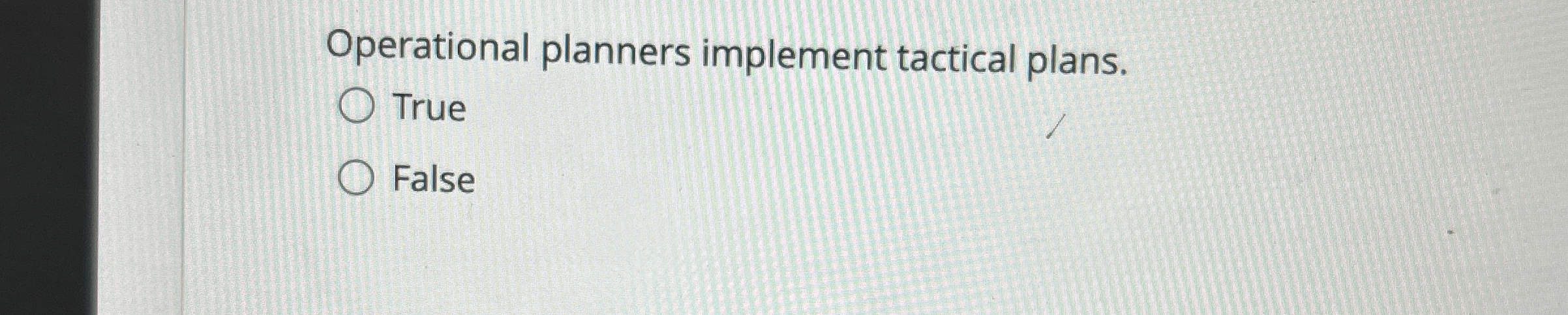  perational planners implement tactical plans. True False 