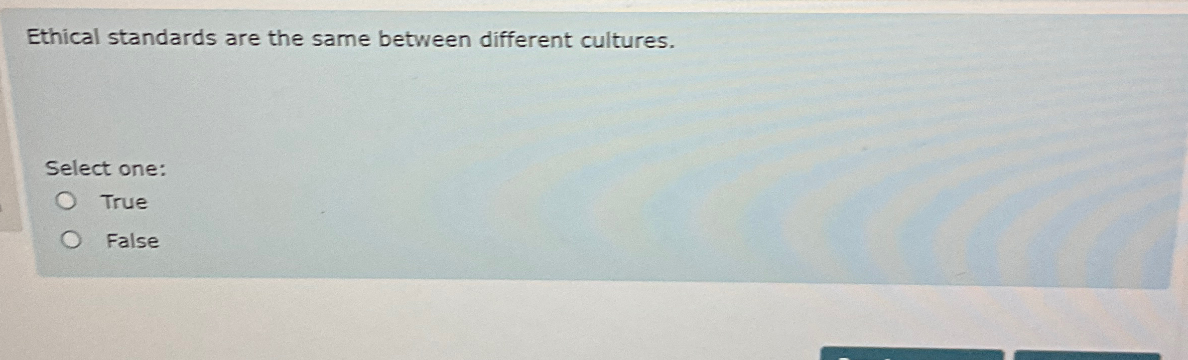  Ethical standards are the same between different cultures. Select one: True