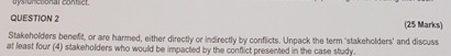  QUESTION 2 (25 Marks) Stakeholdors benefit, or are harmed, either directly