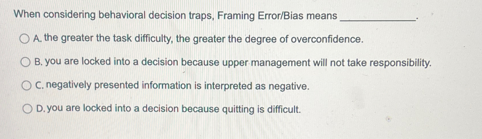  When considering behavioral decision traps, Framing Error/Bias means A. the greater