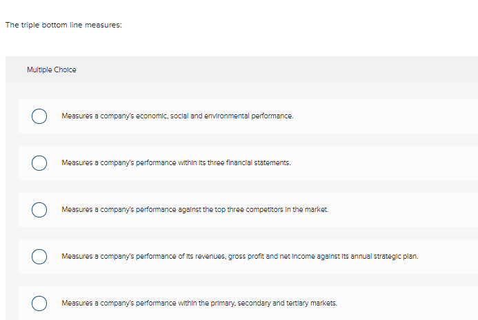  The triple bottom line measures: Multiple Choice Measures a company's economic,