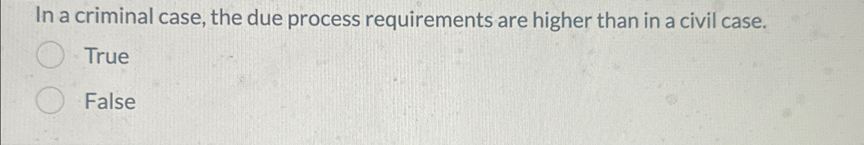 In a criminal case, the due process requirements are higher than