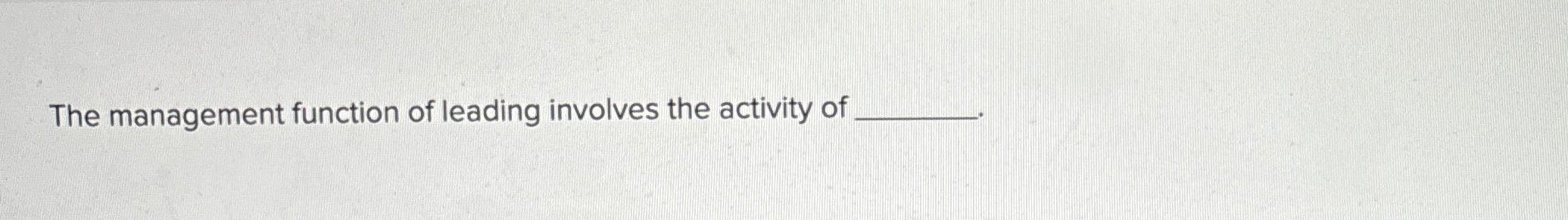  The management function of leading involves the activity of 