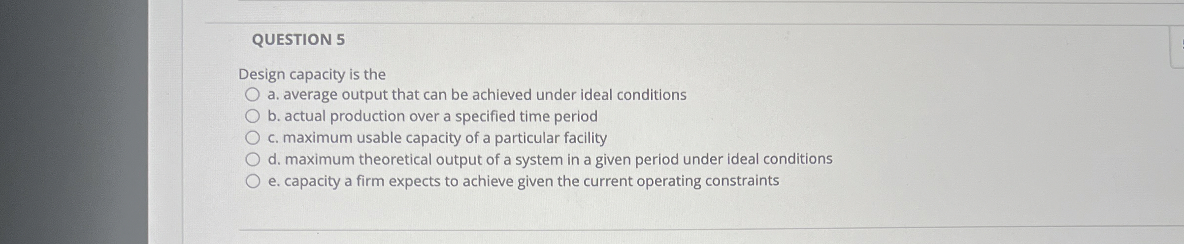  QUESTION 5 Design capacity is the a. average output that can