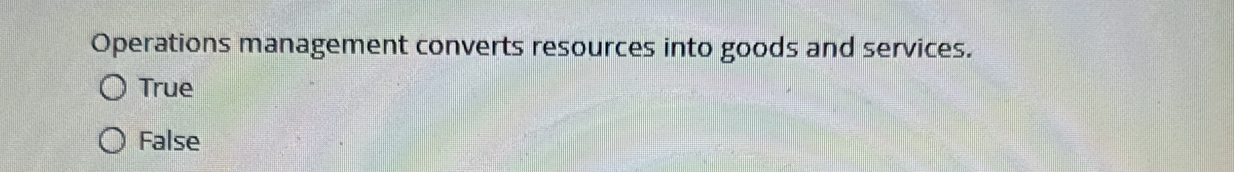  Operations management converts resources into goods and services. True False 