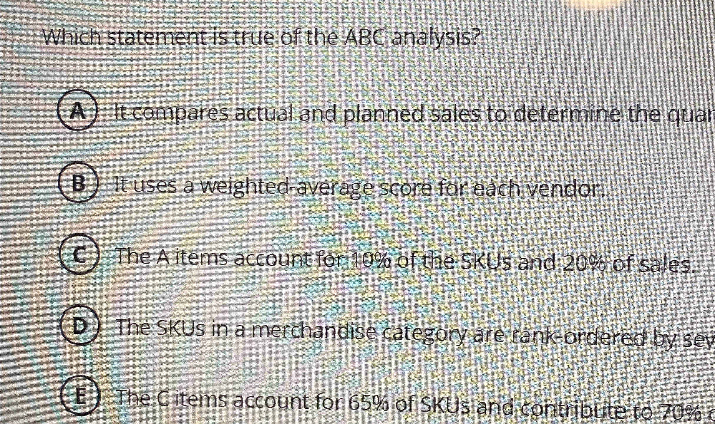  Which statement is true of the ABC analysis? A) It compares