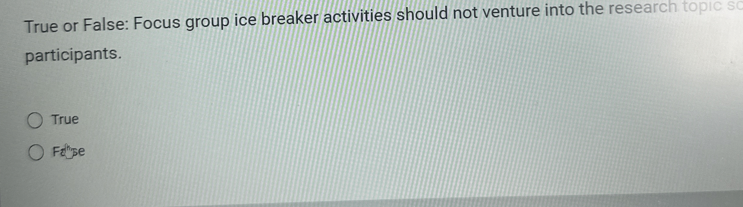  True or False: Focus group ice breaker activities should not venture