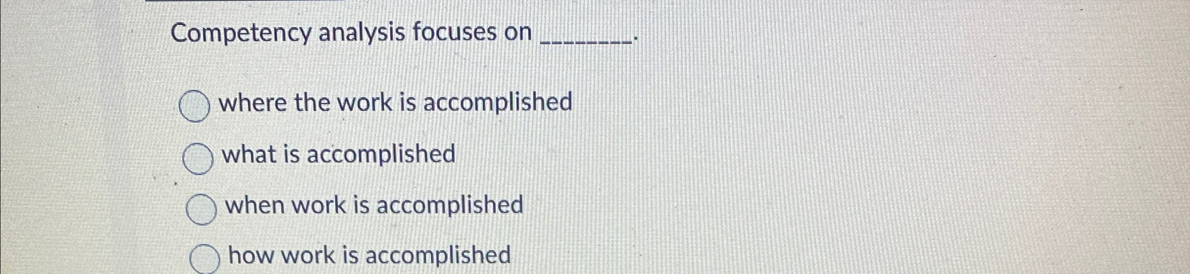  Competency analysis focuses on q, where the work is accomplished what