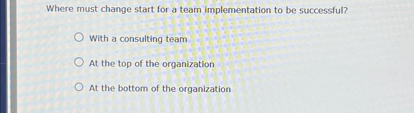  Where must change start for a team implementation to be successful?