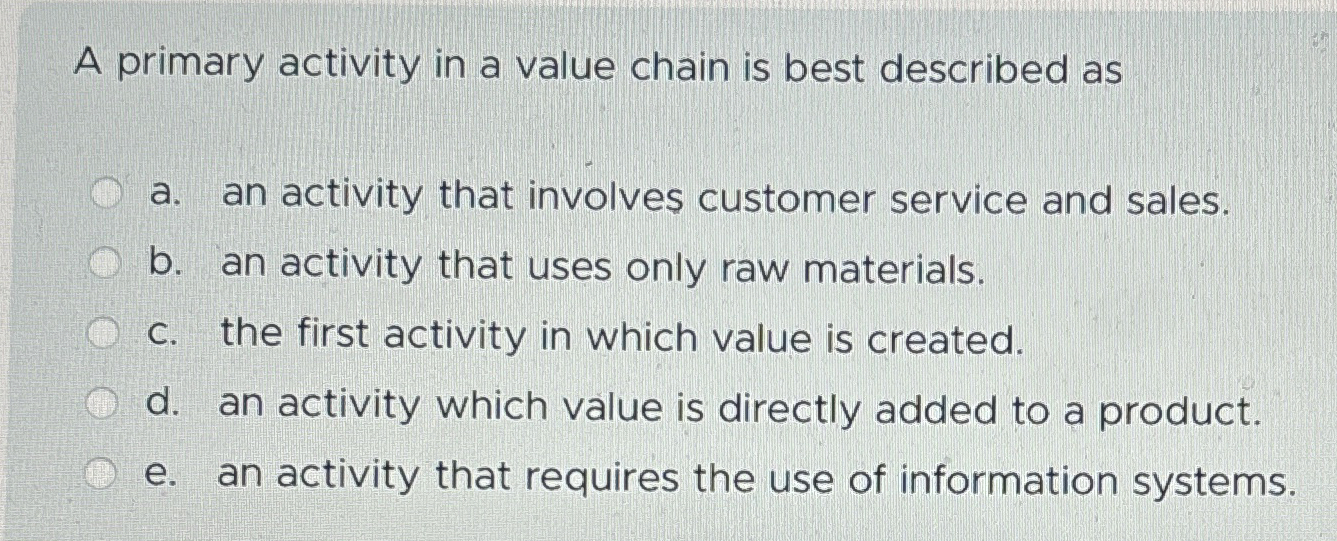  A primary activity in a value chain is best described as