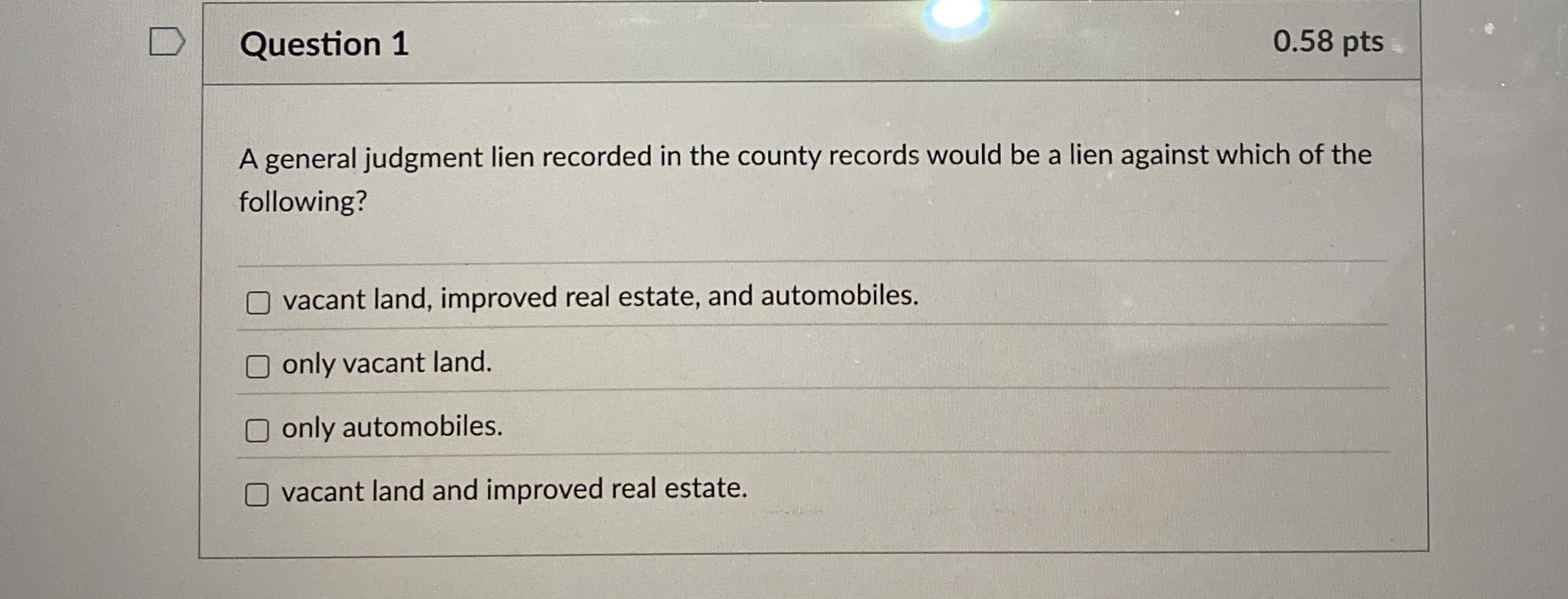  Question 1 0.58 pts A general judgment lien recorded in the