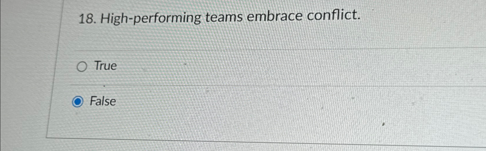  High-performing teams embrace conflict. True False 