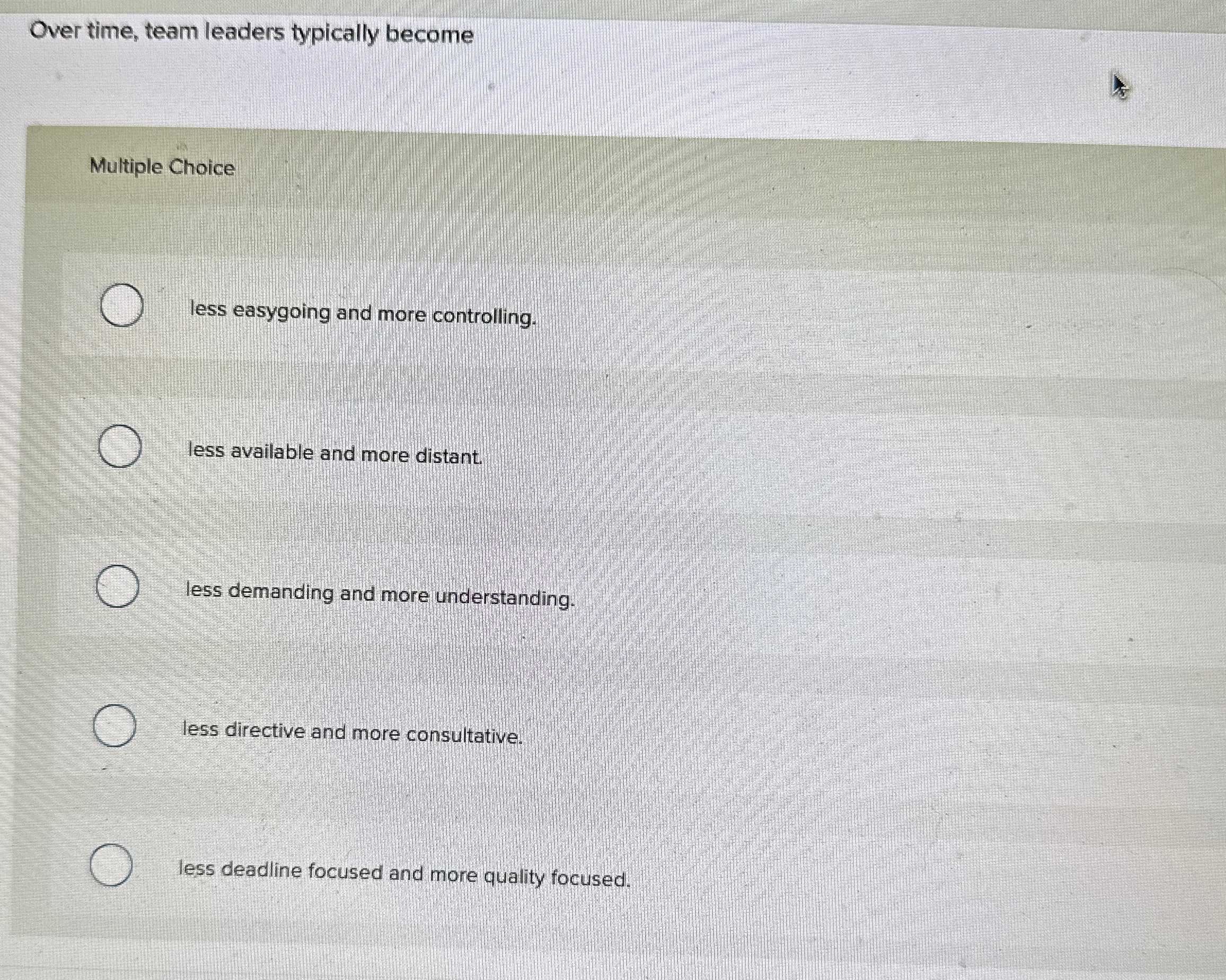  Over time, team leaders typically become Multiple Choice less easygoing and