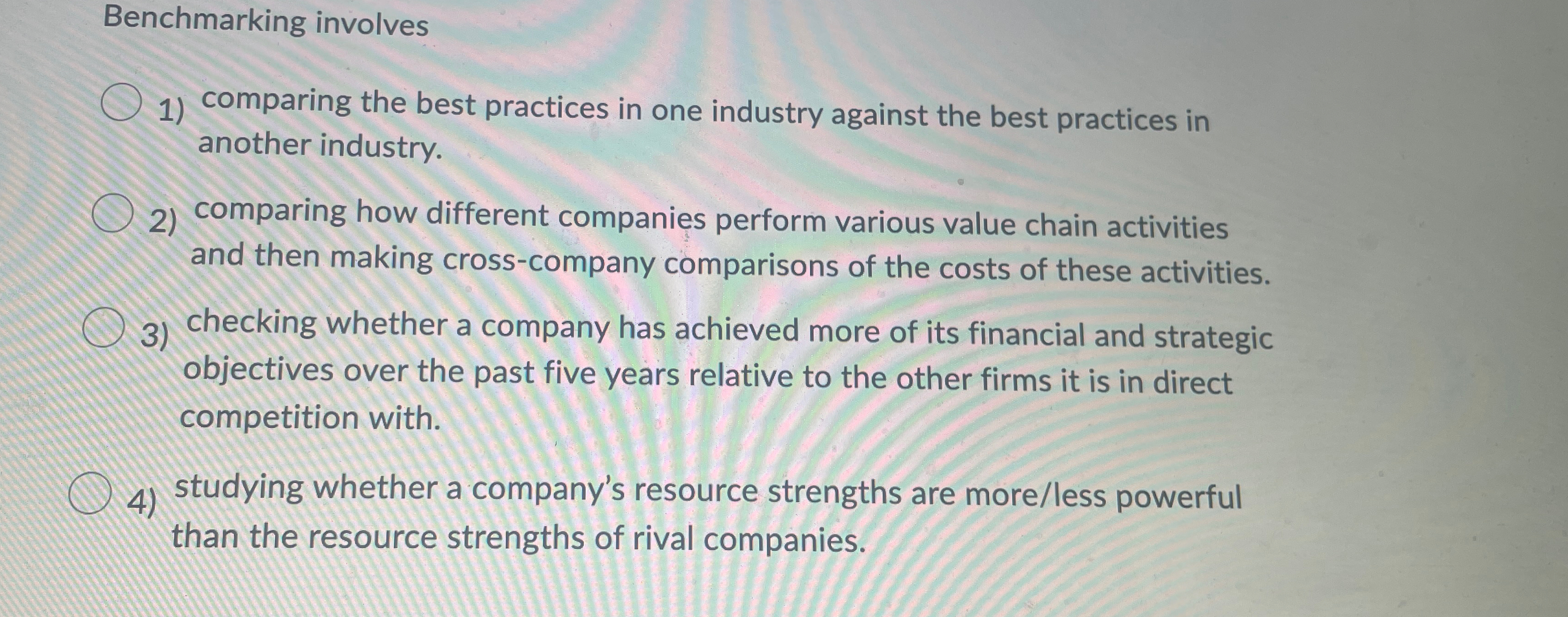  Benchmarking involves comparing the best practices in one industry against the