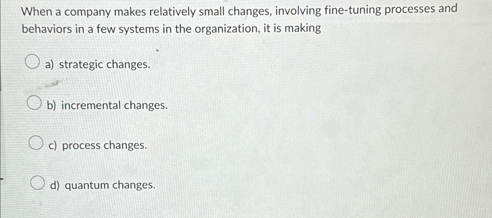  When a company makes relatively small changes, involving fine-tuning processes and