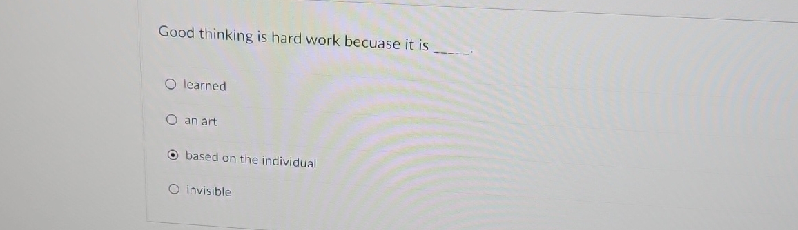  Good thinking is hard work becuase it is learned an art
