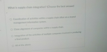  What is supply chain integration? (Choose the best answer) Coordination of