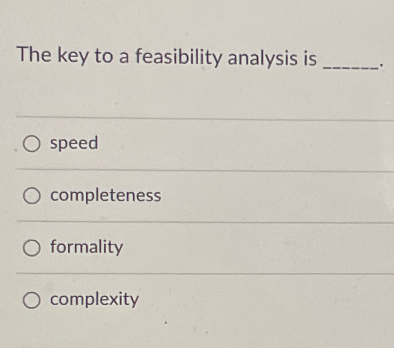  The key to a feasibility analysis is q, speed completeness formality