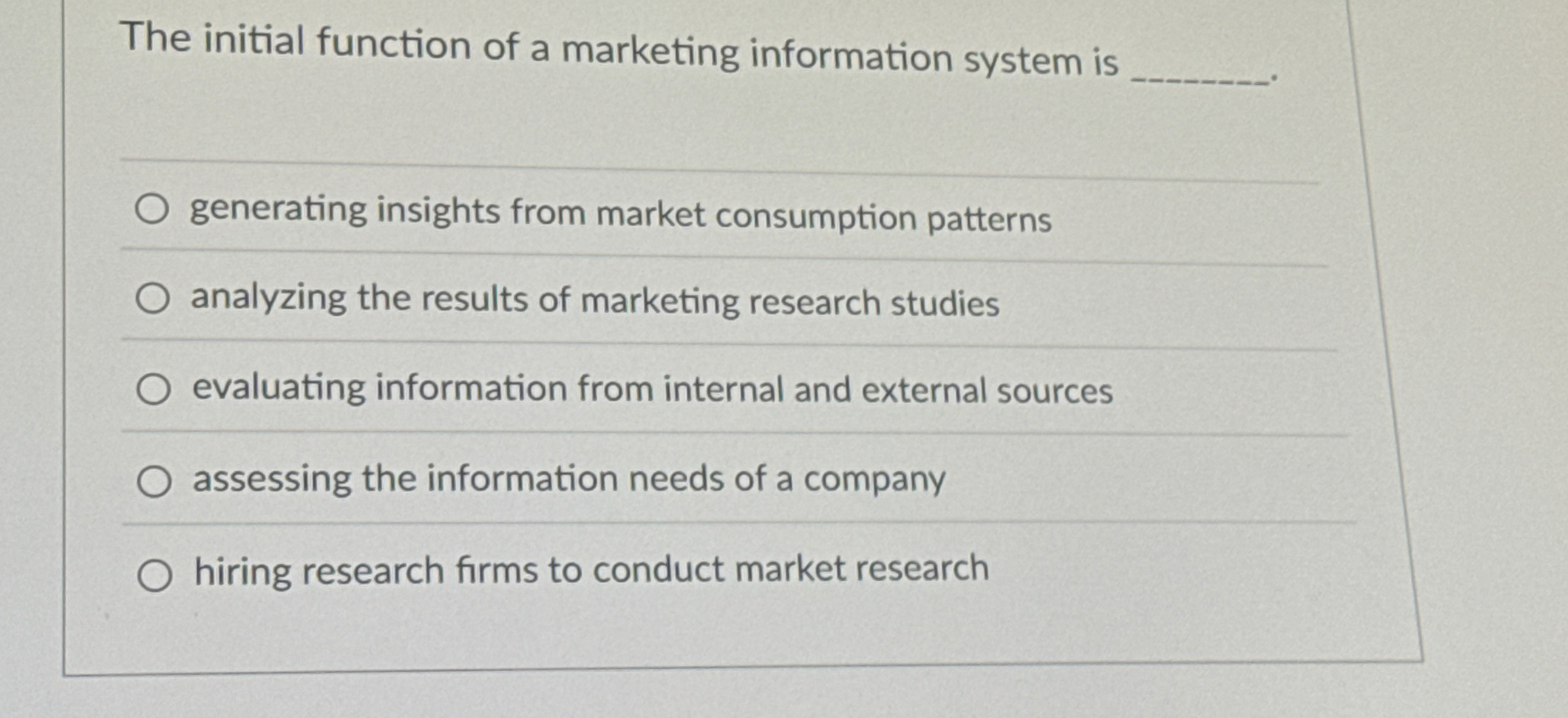  The initial function of a marketing information system is q, generating