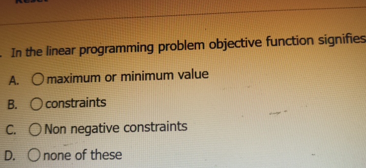  In the linear programming problem objective function signifies A. maximum or