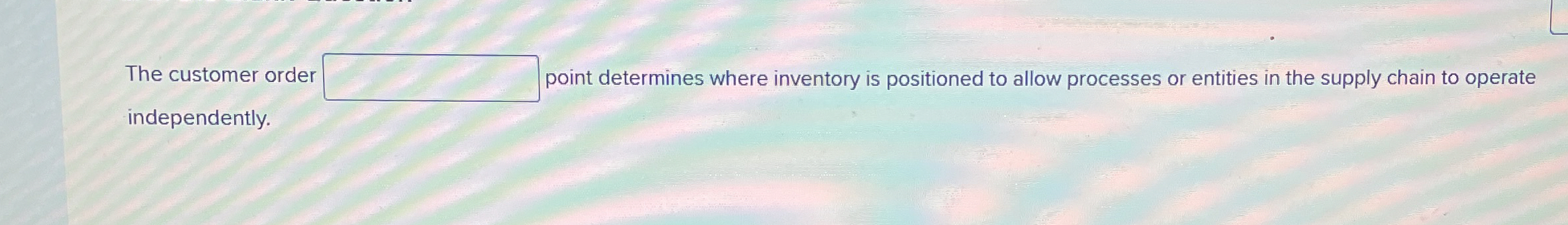  The customer order point determines where inventory is positioned to allow