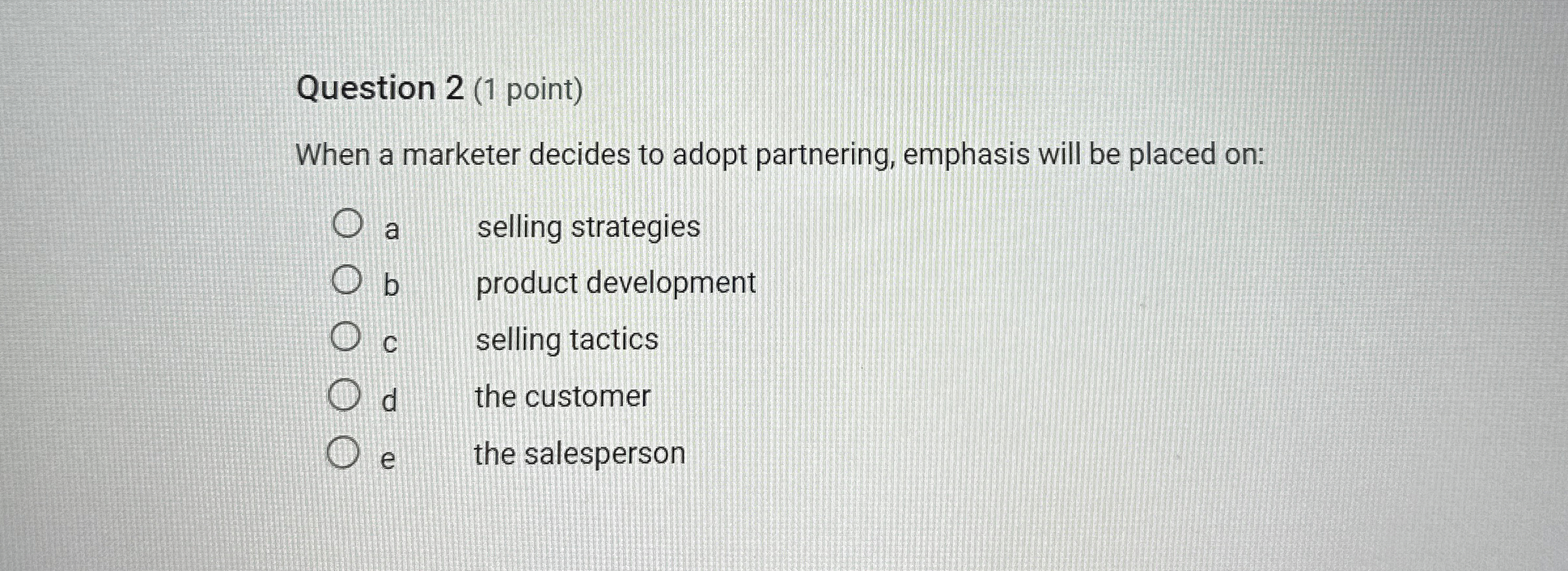  Question 2(1 point) When a marketer decides to adopt partnering, emphasis