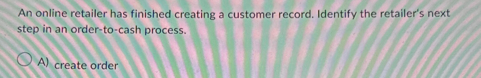  An online retailer has finished creating a customer record. Identify the