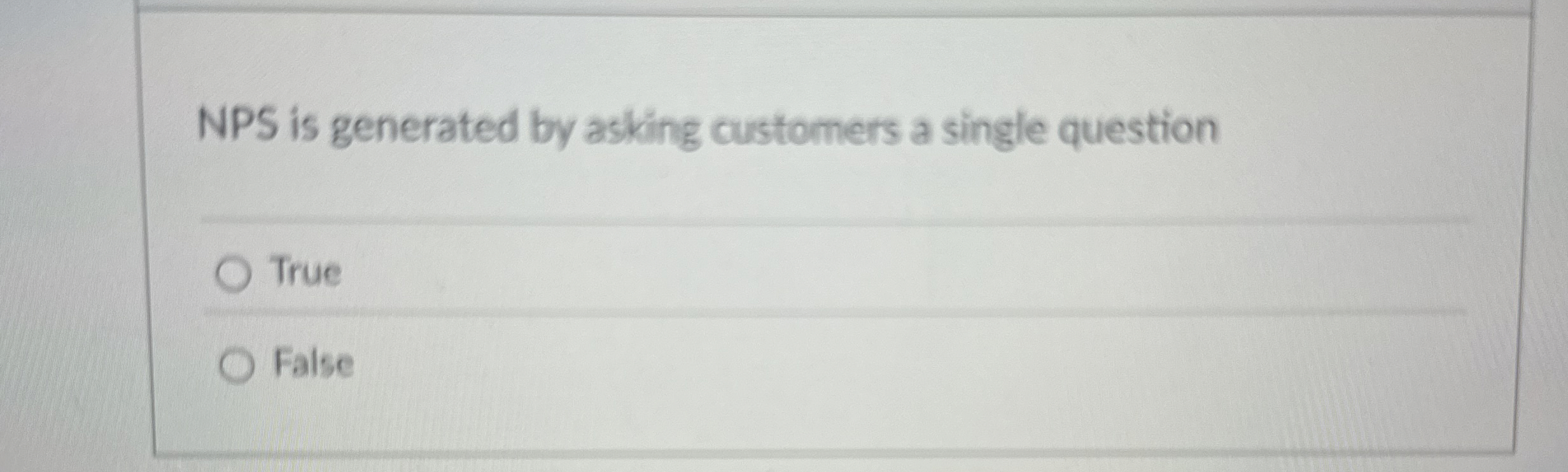  NPS is generated by asking customers a single question True False