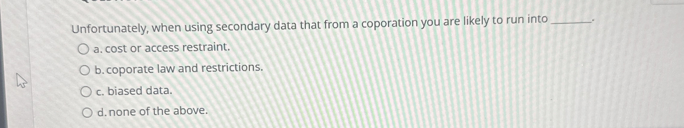  Unfortunately, when using secondary data that from a coporation you are