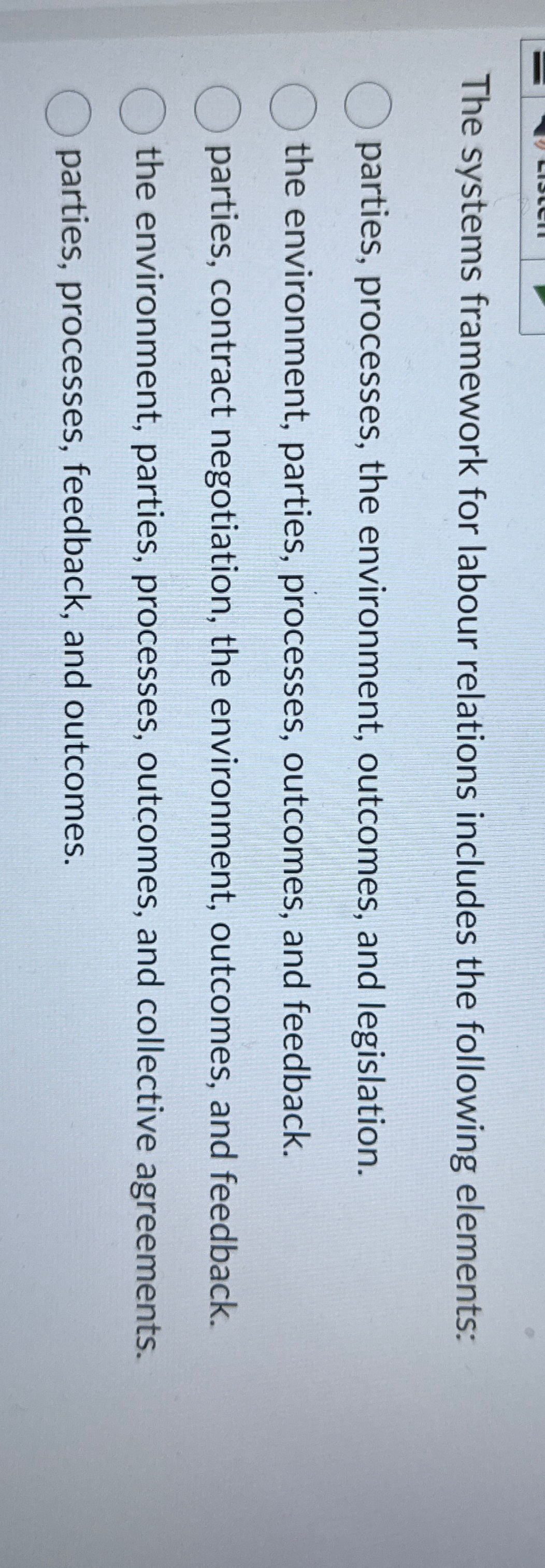  The systems framework for labour relations includes the following elements: parties,