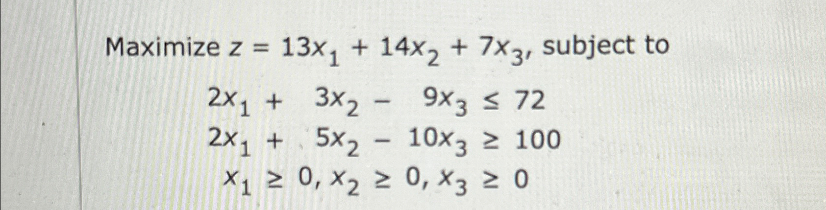  Maximize z=13x1+14x2+7x3, subject to 2x1+3x2-9x372 2x1+5x2-10x3100 x10,x20,x30 