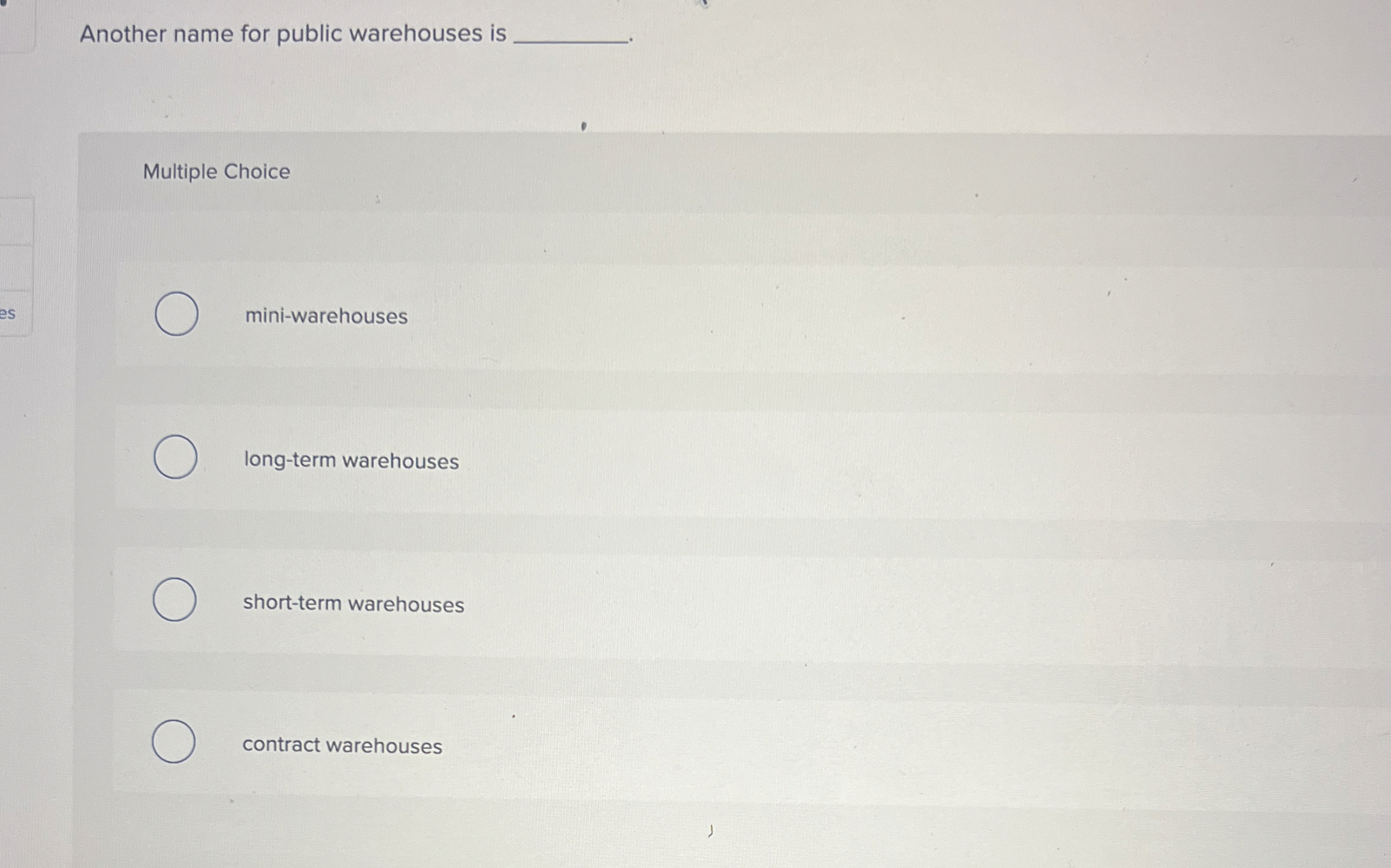  Another name for public warehouses is Multiple Choice mini-warehouses long-term warehouses