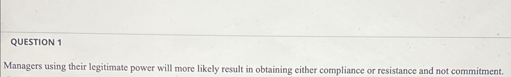  QUESTION 1 Managers using their legitimate power will more likely result