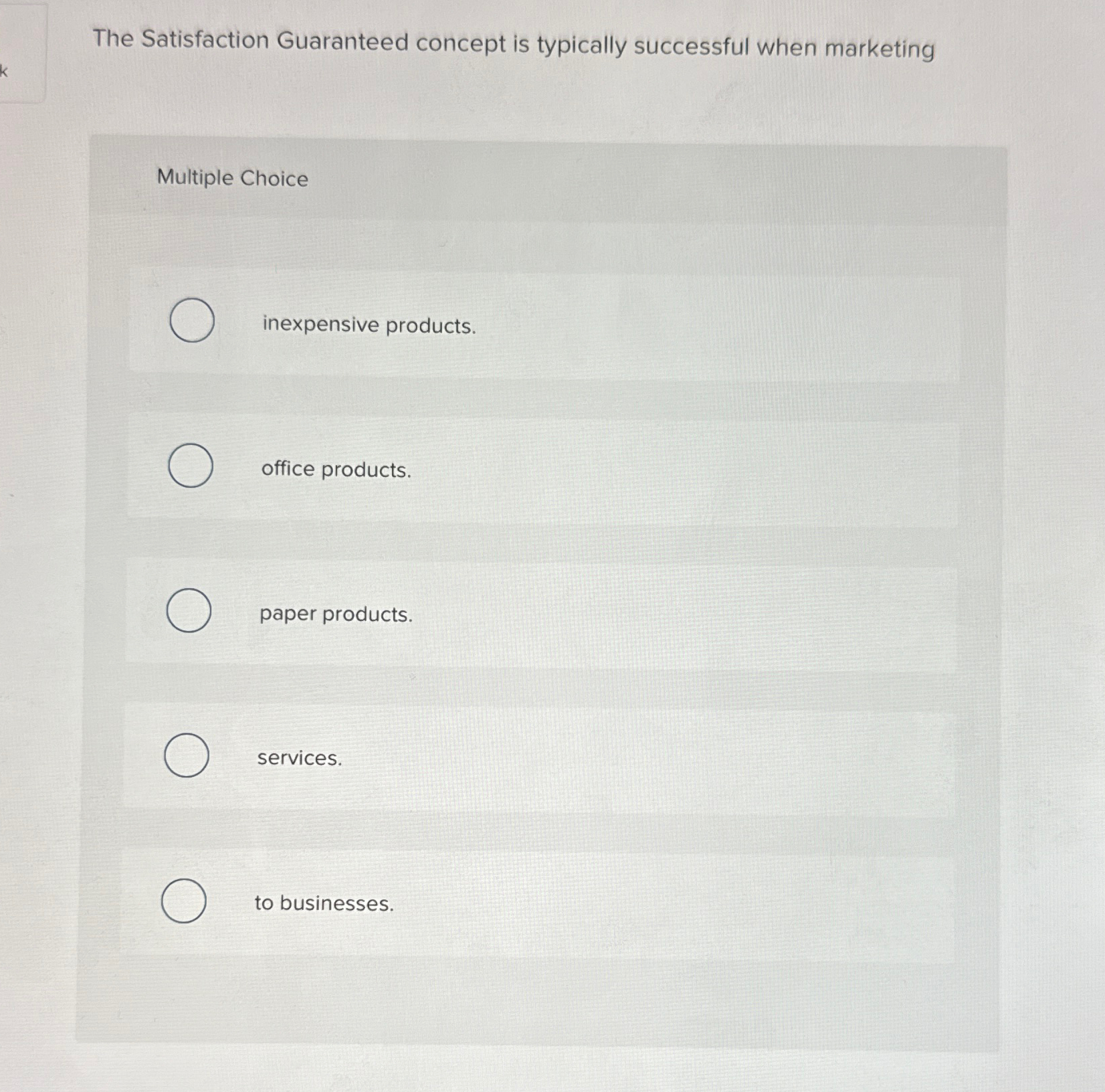  The Satisfaction Guaranteed concept is typically successful when marketing Multiple Choice