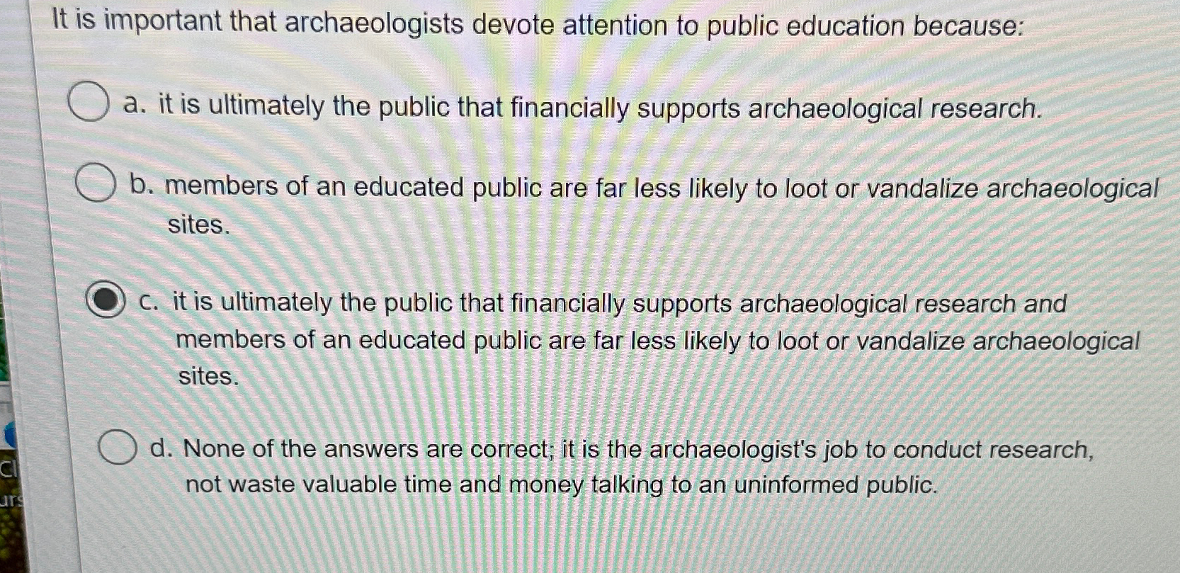 It is important that archaeologists devote attention to public education because: