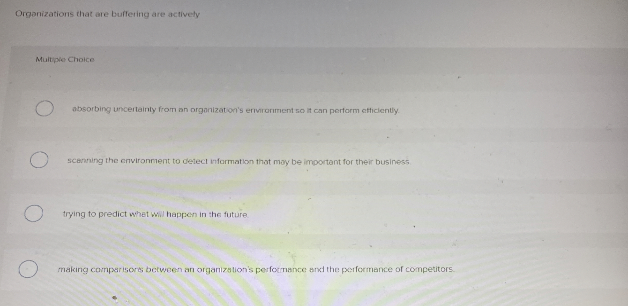  Organizations that are buffering are actively Multiple Choice absorbing uncertainty from