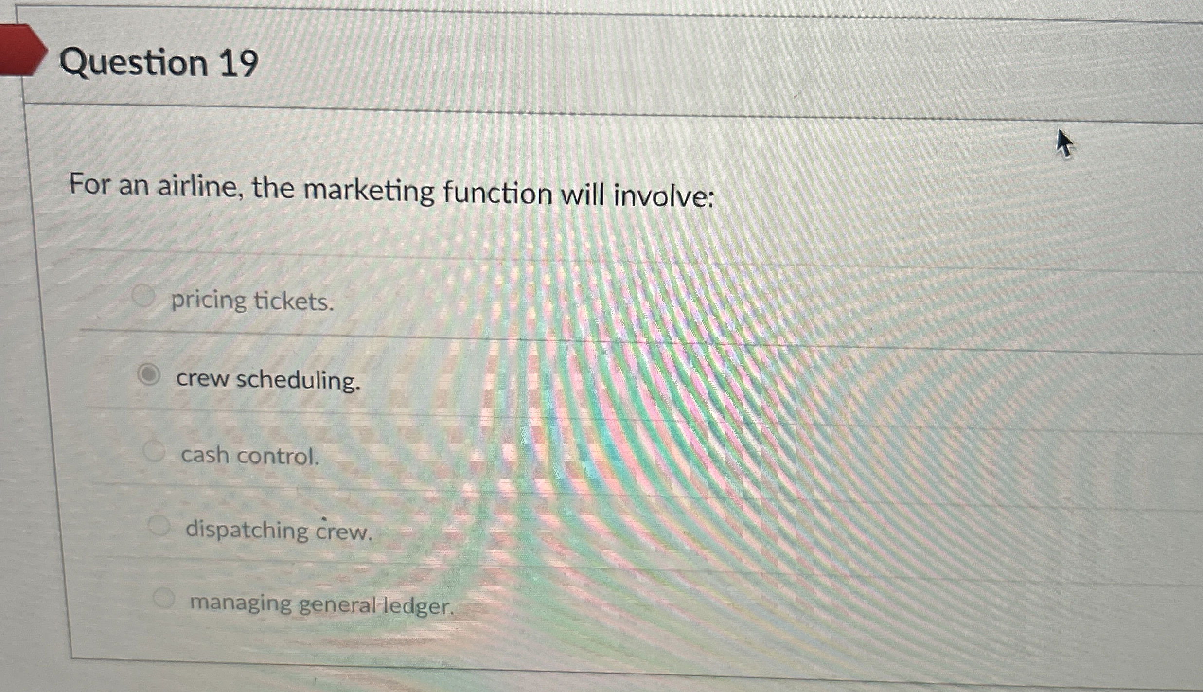  Question 19 For an airline, the marketing function will involve: pricing