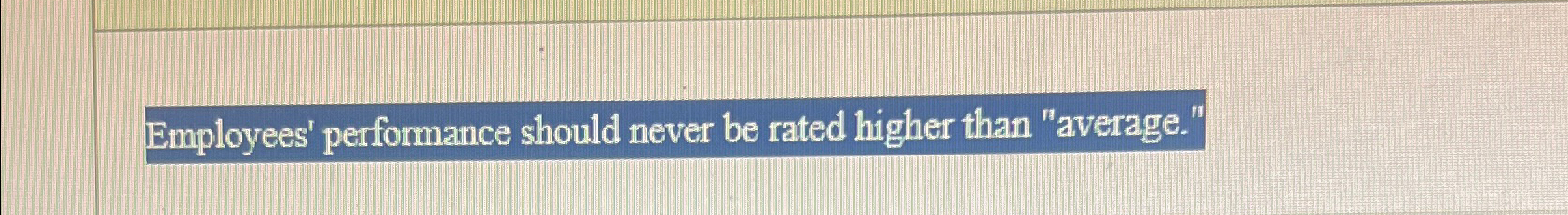  Employees' performance should never be rated higher than "average." 