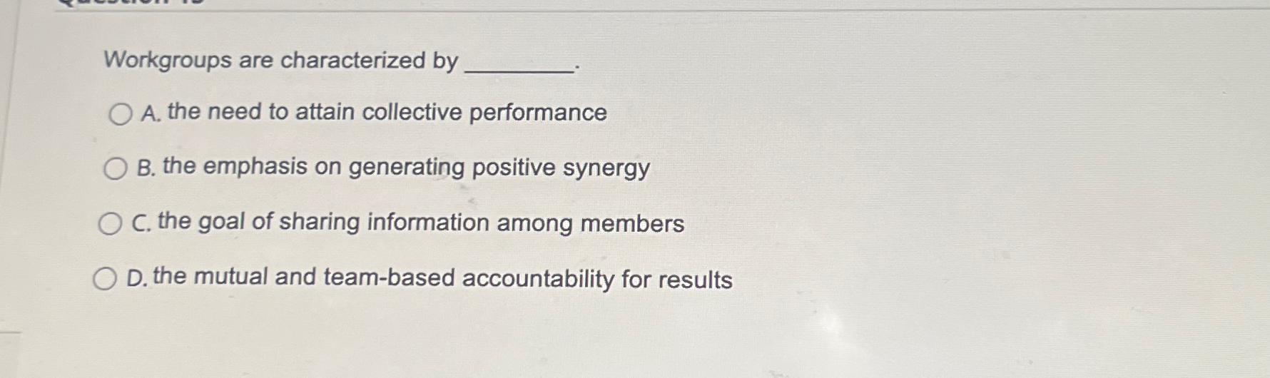  Workgroups are characterized by A. the need to attain collective performance