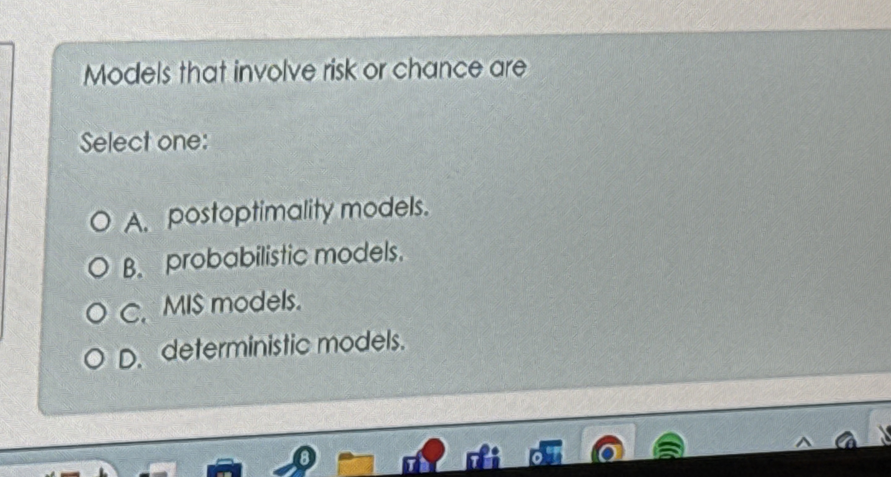  Models that involve risk or chance are Select one: A. postoptimality