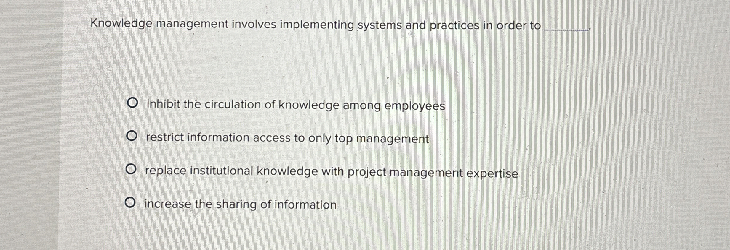  Knowledge management involves implementing systems and practices in order to inhibit