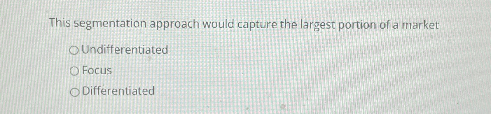  This segmentation approach would capture the largest portion of a market