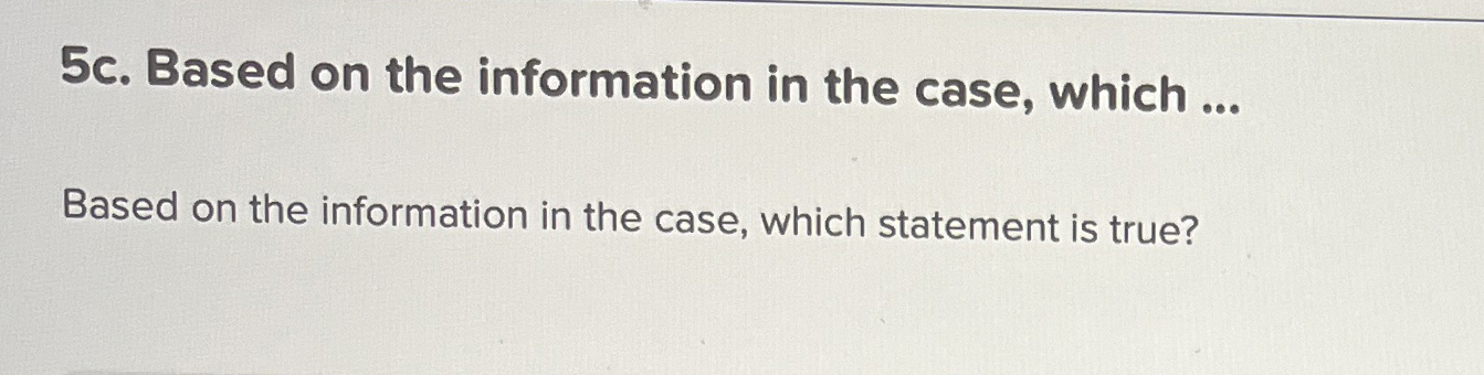  5c. Based on the information in the case, which ... Based