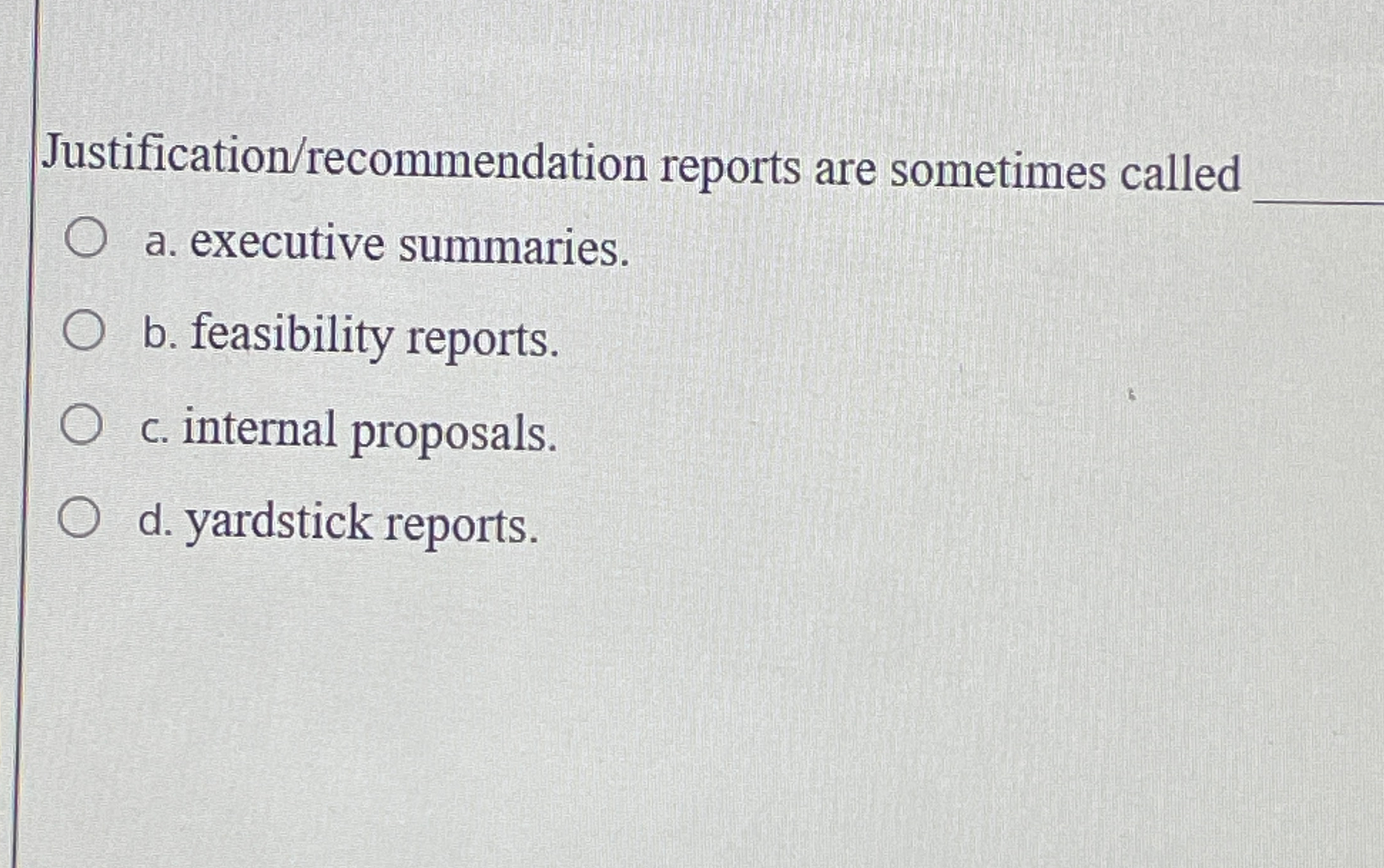  Justification/recommendation reports are sometimes called a. executive summaries. b. feasibility reports.