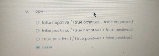  ppv= false negative /(true positives + false negatives) false positives /(true