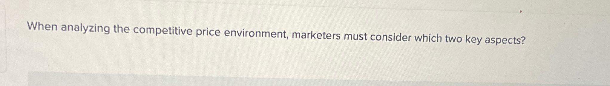  When analyzing the competitive price environment, marketers must consider which two